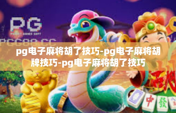 pg电子麻将胡了技巧-pg电子麻将胡牌技巧-pg电子麻将胡了技巧