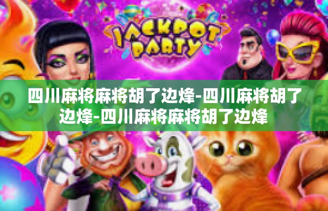 四川麻将麻将胡了边烽-四川麻将胡了边烽-四川麻将麻将胡了边烽
