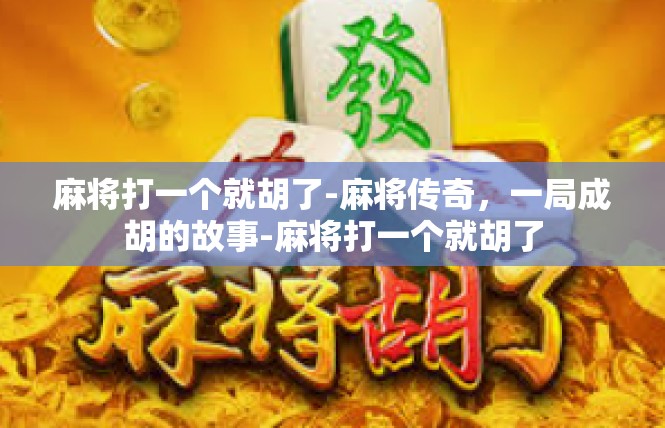 麻将打一个就胡了-麻将传奇，一局成胡的故事-麻将打一个就胡了