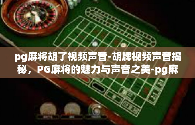 pg麻将胡了视频声音-胡牌视频声音揭秘，PG麻将的魅力与声音之美-pg麻将胡了视频声音