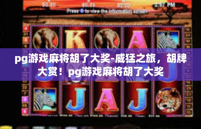 pg游戏麻将胡了大奖-威猛之旅，胡牌大赏！pg游戏麻将胡了大奖