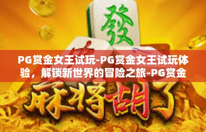 PG赏金女王试玩-PG赏金女王试玩体验，解锁新世界的冒险之旅-PG赏金女王试玩