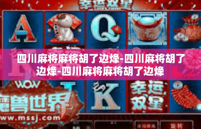 四川麻将麻将胡了边烽-四川麻将胡了边烽-四川麻将麻将胡了边烽