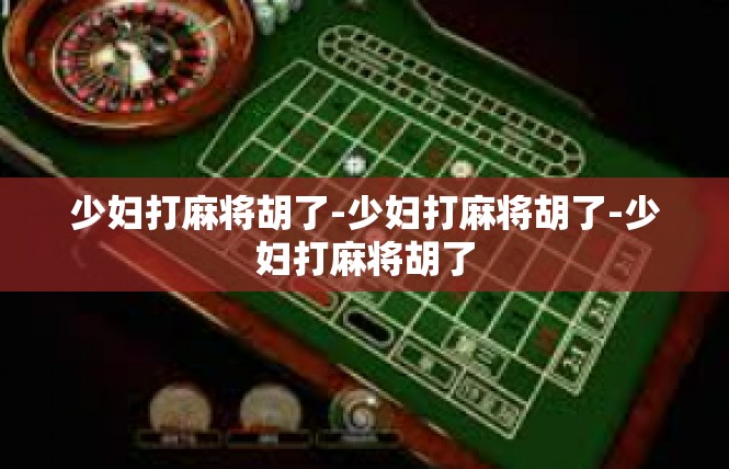 少妇打麻将胡了-少妇打麻将胡了-少妇打麻将胡了