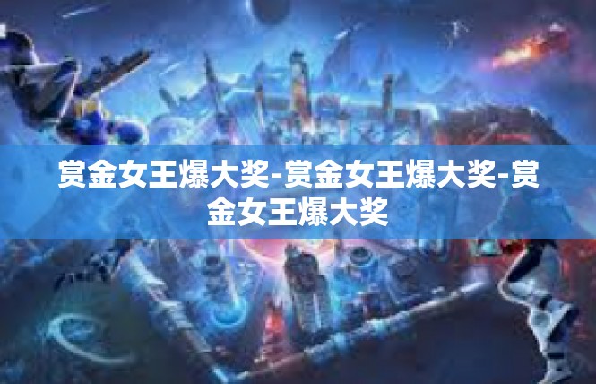 赏金女王爆大奖-赏金女王爆大奖-赏金女王爆大奖