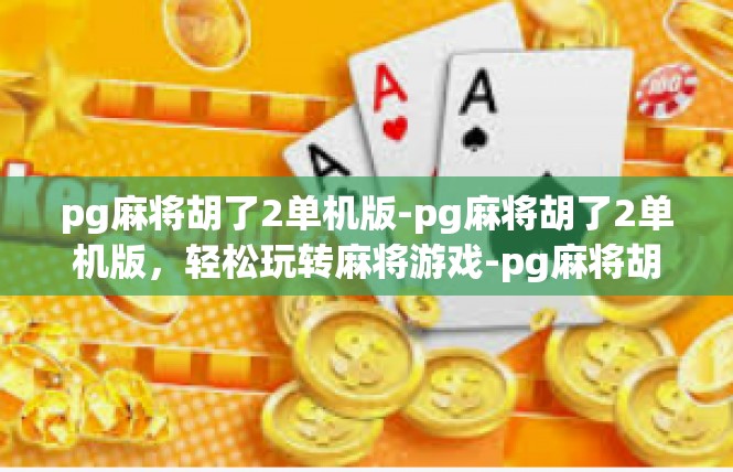 pg麻将胡了2单机版-pg麻将胡了2单机版，轻松玩转麻将游戏-pg麻将胡了2单机版
