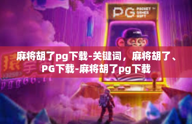 麻将胡了pg下载-关键词，麻将胡了、PG下载-麻将胡了pg下载