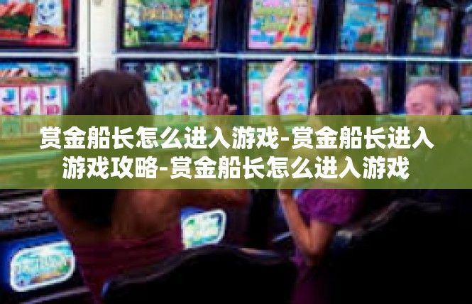 赏金船长怎么进入游戏-赏金船长进入游戏攻略-赏金船长怎么进入游戏