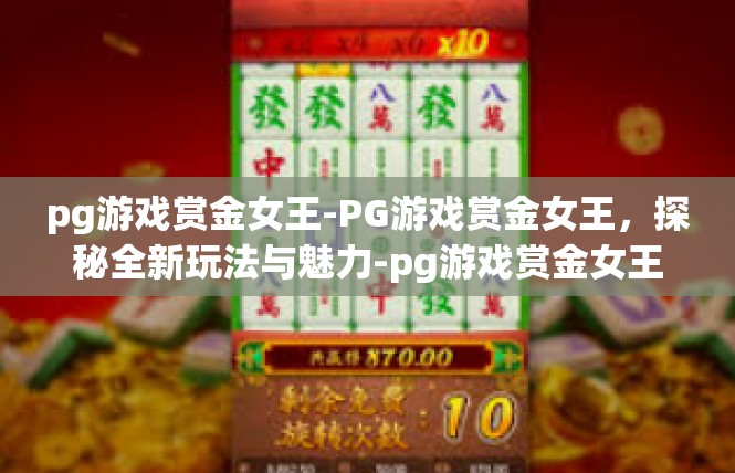 pg游戏赏金女王-PG游戏赏金女王，探秘全新玩法与魅力-pg游戏赏金女王