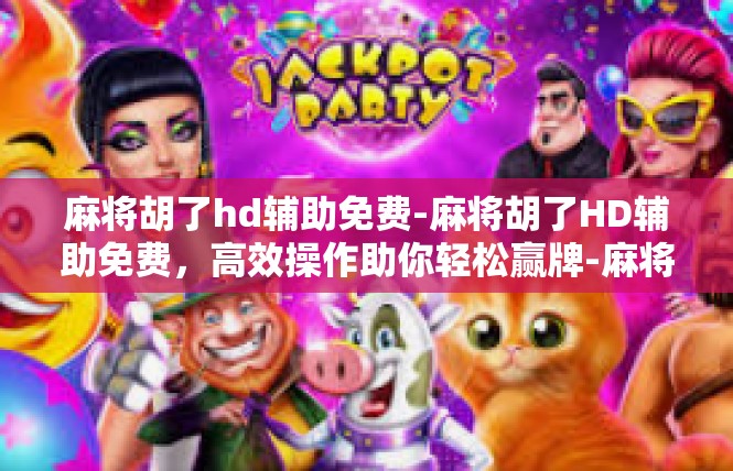 麻将胡了hd辅助免费-麻将胡了HD辅助免费，高效操作助你轻松赢牌-麻将胡了hd辅助免费