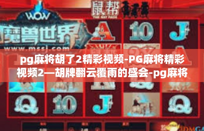 pg麻将胡了2精彩视频-PG麻将精彩视频2—胡牌翻云覆雨的盛会-pg麻将胡了2精彩视频