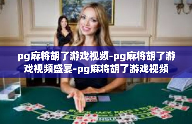 pg麻将胡了游戏视频-pg麻将胡了游戏视频盛宴-pg麻将胡了游戏视频