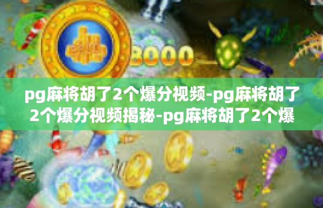 pg麻将胡了2个爆分视频-pg麻将胡了2个爆分视频揭秘-pg麻将胡了2个爆分视频