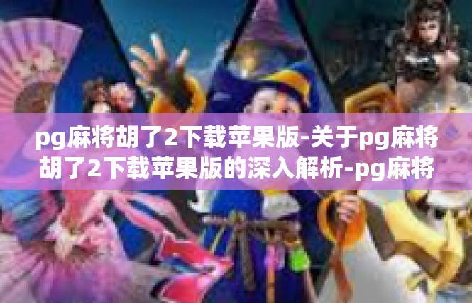 pg麻将胡了2下载苹果版-关于pg麻将胡了2下载苹果版的深入解析-pg麻将胡了2下载苹果版