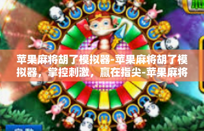苹果麻将胡了模拟器-苹果麻将胡了模拟器，掌控刺激，赢在指尖-苹果麻将胡了模拟器