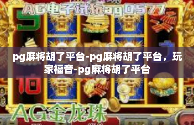 pg麻将胡了平台-pg麻将胡了平台，玩家福音-pg麻将胡了平台