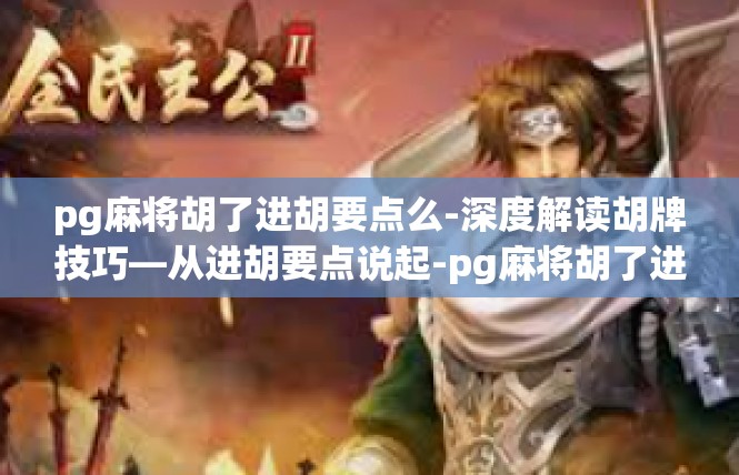 pg麻将胡了进胡要点么-深度解读胡牌技巧—从进胡要点说起-pg麻将胡了进胡要点么