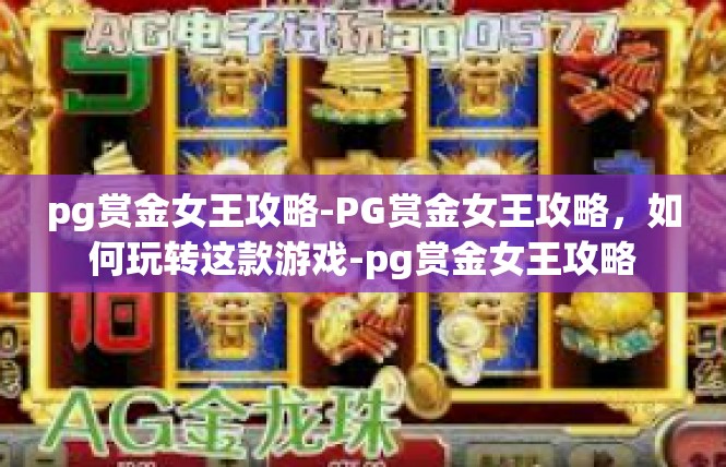pg赏金女王攻略-PG赏金女王攻略，如何玩转这款游戏-pg赏金女王攻略