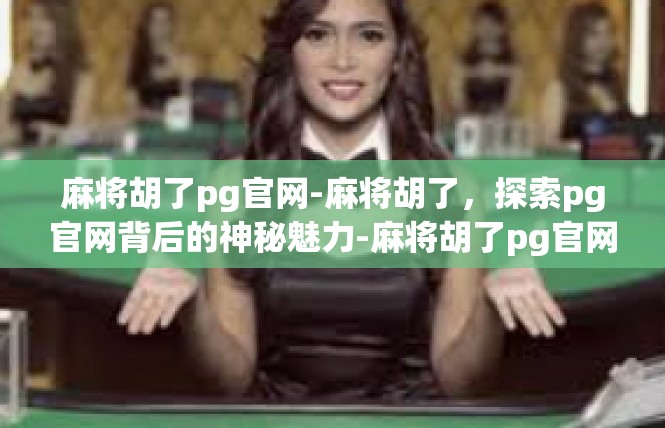 麻将胡了pg官网-麻将胡了，探索pg官网背后的神秘魅力-麻将胡了pg官网