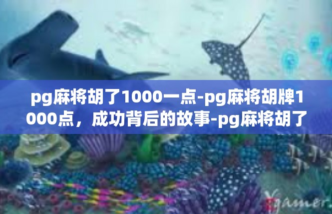 pg麻将胡了1000一点-pg麻将胡牌1000点，成功背后的故事-pg麻将胡了1000一点