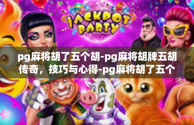pg麻将胡了五个胡-pg麻将胡牌五胡传奇，技巧与心得-pg麻将胡了五个胡