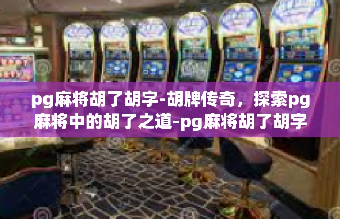pg麻将胡了胡字-胡牌传奇，探索pg麻将中的胡了之道-pg麻将胡了胡字