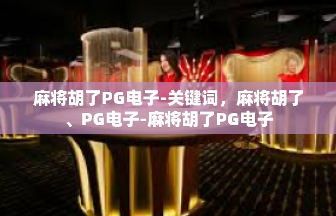 麻将胡了PG电子-关键词，麻将胡了、PG电子-麻将胡了PG电子