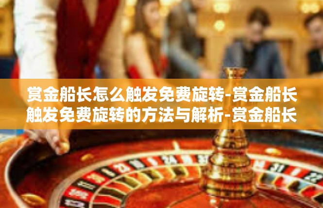 赏金船长怎么触发免费旋转-赏金船长触发免费旋转的方法与解析-赏金船长怎么触发免费旋转