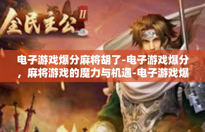 电子游戏爆分麻将胡了-电子游戏爆分，麻将游戏的魔力与机遇-电子游戏爆分麻将胡了