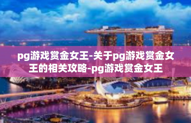 pg游戏赏金女王-关于pg游戏赏金女王的相关攻略-pg游戏赏金女王