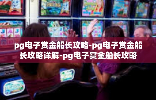 pg电子赏金船长攻略-pg电子赏金船长攻略详解-pg电子赏金船长攻略