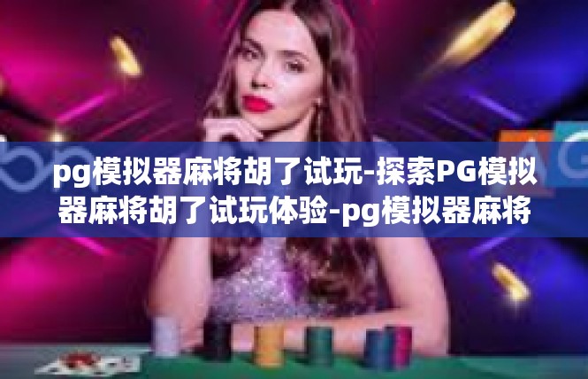 pg模拟器麻将胡了试玩-探索PG模拟器麻将胡了试玩体验-pg模拟器麻将胡了试玩