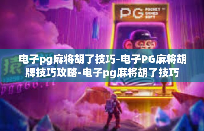 电子pg麻将胡了技巧-电子PG麻将胡牌技巧攻略-电子pg麻将胡了技巧