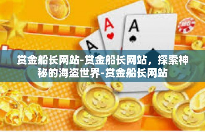 赏金船长网站-赏金船长网站，探索神秘的海盗世界-赏金船长网站