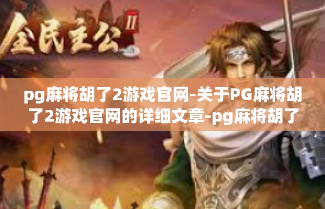 pg麻将胡了2游戏官网-关于PG麻将胡了2游戏官网的详细文章-pg麻将胡了2游戏官网
