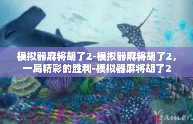 模拟器麻将胡了2-模拟器麻将胡了2，一局精彩的胜利-模拟器麻将胡了2