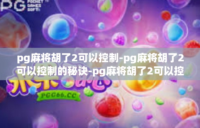 pg麻将胡了2可以控制-pg麻将胡了2可以控制的秘诀-pg麻将胡了2可以控制