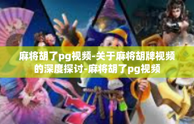 麻将胡了pg视频-关于麻将胡牌视频的深度探讨-麻将胡了pg视频