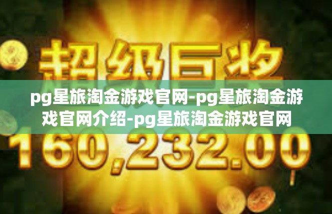 pg星旅淘金游戏官网-pg星旅淘金游戏官网介绍-pg星旅淘金游戏官网