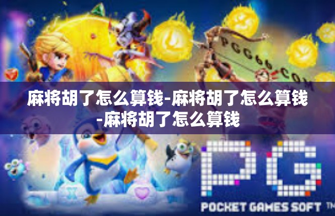 麻将胡了怎么算钱-麻将胡了怎么算钱-麻将胡了怎么算钱