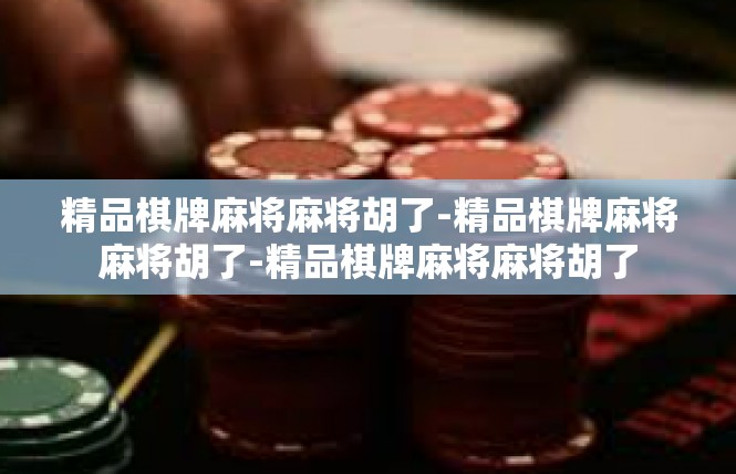 精品棋牌麻将麻将胡了-精品棋牌麻将麻将胡了-精品棋牌麻将麻将胡了