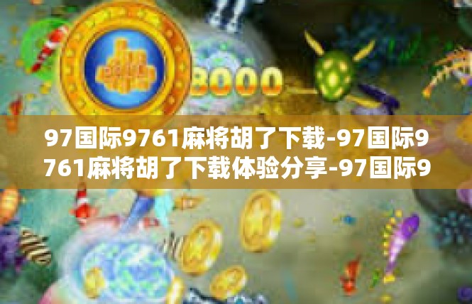 97国际9761麻将胡了下载-97国际9761麻将胡了下载体验分享-97国际9761麻将胡了下载