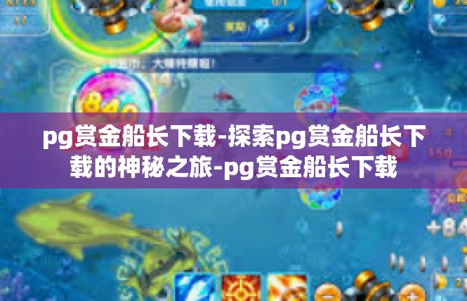 pg赏金船长下载-探索pg赏金船长下载的神秘之旅-pg赏金船长下载