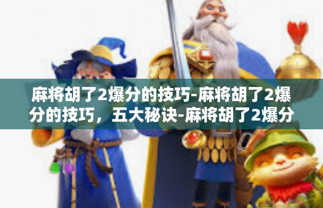 麻将胡了2爆分的技巧-麻将胡了2爆分的技巧，五大秘诀-麻将胡了2爆分的技巧