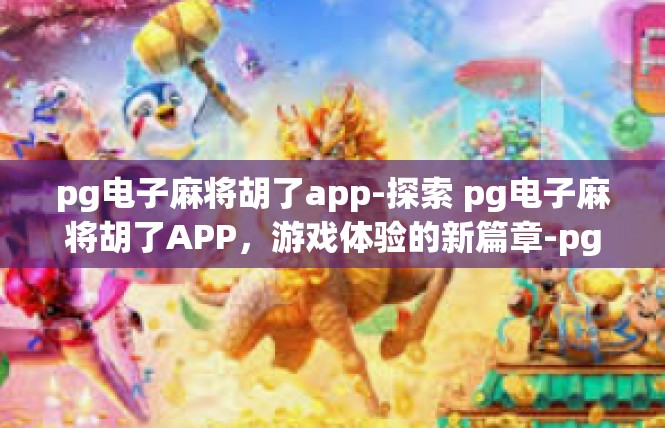 pg电子麻将胡了app-探索 pg电子麻将胡了APP，游戏体验的新篇章-pg电子麻将胡了app