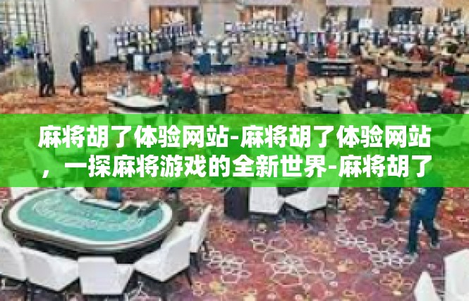 麻将胡了体验网站-麻将胡了体验网站，一探麻将游戏的全新世界-麻将胡了体验网站
