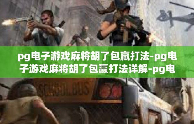 pg电子游戏麻将胡了包赢打法-pg电子游戏麻将胡了包赢打法详解-pg电子游戏麻将胡了包赢打法