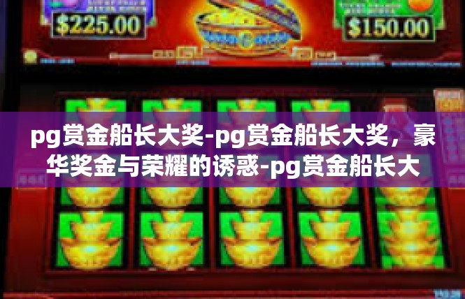 pg赏金船长大奖-pg赏金船长大奖，豪华奖金与荣耀的诱惑-pg赏金船长大奖