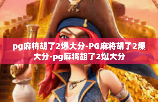 pg麻将胡了2爆大分-PG麻将胡了2爆大分-pg麻将胡了2爆大分