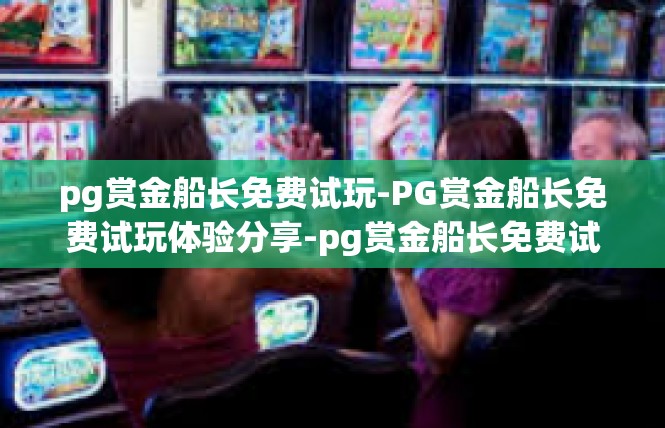 pg赏金船长免费试玩-PG赏金船长免费试玩体验分享-pg赏金船长免费试玩